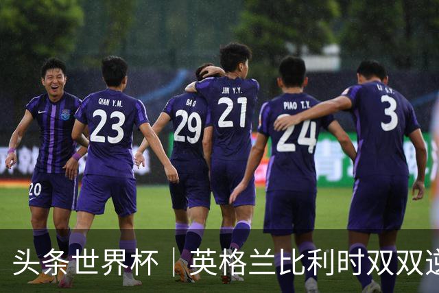 头条世界杯｜英格兰比利时双双逆转：落后不可怕，谁菜谁尴尬