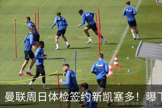 曼联周日体检签约新凯塞多！曝下赛季培养计划，卡里克暂时用不上