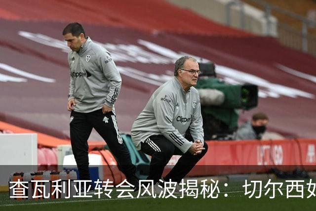 查瓦利亚转会风波揭秘：切尔西如何看中这位西甲明星的潜力？