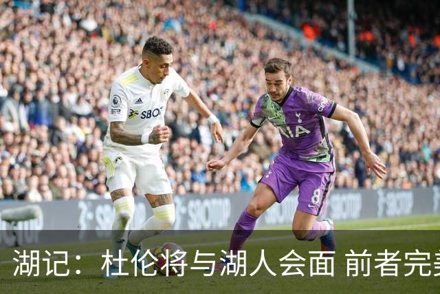 湖记：杜伦将与湖人会面 前者完美契合东契奇“A级中锋”的要求