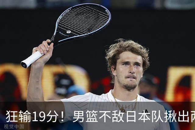 狂输19分！男篮不敌日本队揪出两大“罪臣”，郭士强太想念赵睿