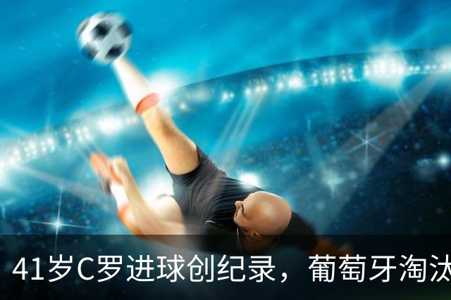 41岁C罗进球创纪录，葡萄牙淘汰克罗地亚晋级16强