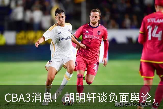CBA3消息！胡明轩谈负面舆论，张镇麟称赞王哲林，山西新帅非杨鸣！